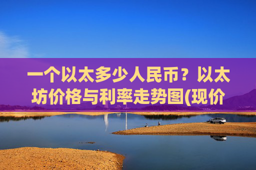 一个以太多少人民币？以太坊价格与利率走势图(现价27856.84元)