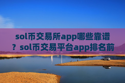 sol币交易所app哪些靠谱？sol币交易平台app排名前10名