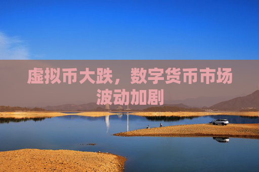 虚拟币大跌，数字货币市场波动加剧
