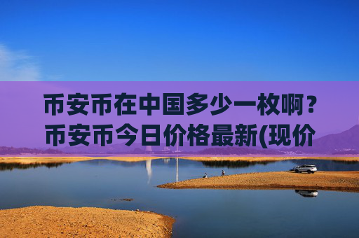 币安币在中国多少一枚啊？币安币今日价格最新(现价5134.86元)