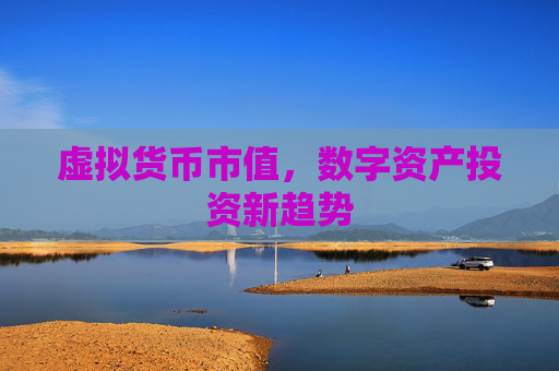 虚拟货币市值，数字资产投资新趋势