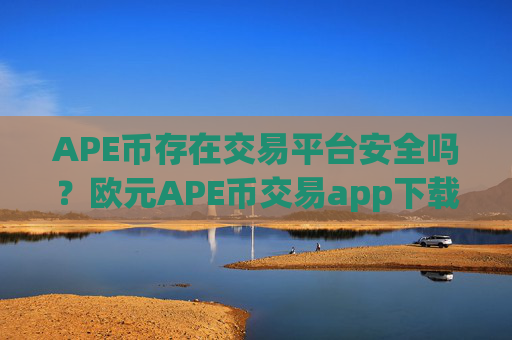 APE币存在交易平台安全吗？欧元APE币交易app下载