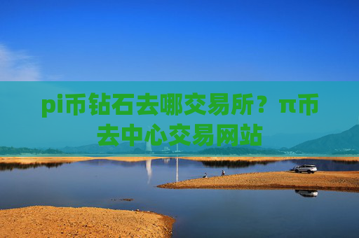 pi币钻石去哪交易所？π币去中心交易网站