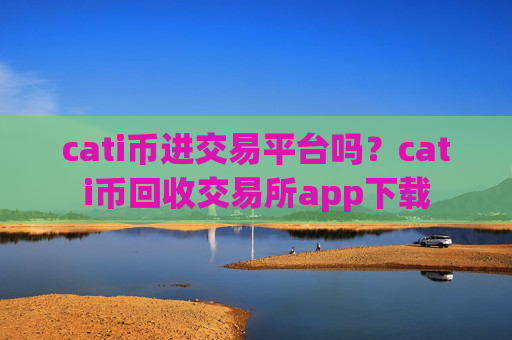 cati币进交易平台吗？cati币回收交易所app下载