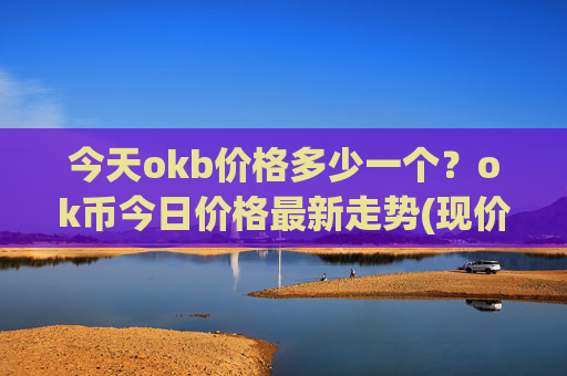 今天okb价格多少一个？ok币今日价格最新走势(现价327.391元)