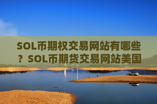 SOL币期权交易网站有哪些？SOL币期货交易网站美国