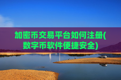 加密币交易平台如何注册(数字币软件便捷安全)