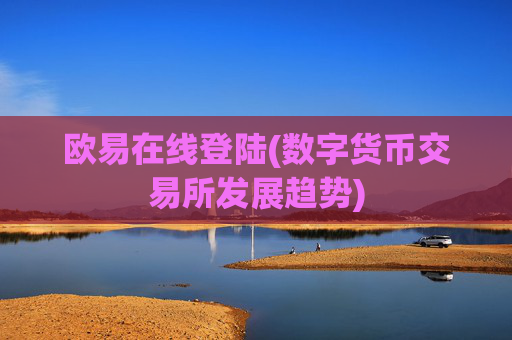 欧易在线登陆(数字货币交易所发展趋势)