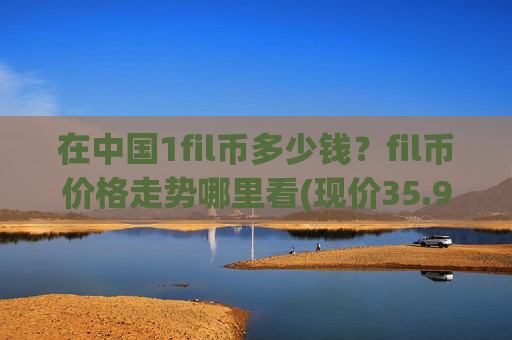 在中国1fil币多少钱？fil币价格走势哪里看(现价35.9395元)