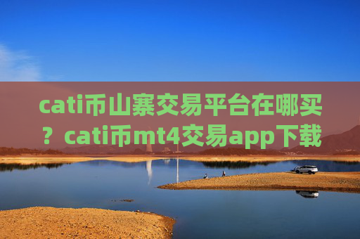 cati币山寨交易平台在哪买？cati币mt4交易app下载