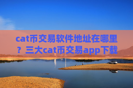 cat币交易软件地址在哪里？三大cat币交易app下载
