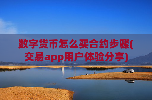 数字货币怎么买合约步骤(交易app用户体验分享)