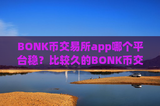 BONK币交易所app哪个平台稳？比较久的BONK币交易app