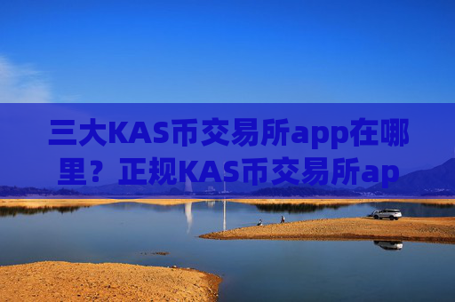 三大KAS币交易所app在哪里？正规KAS币交易所app下载pulstoken