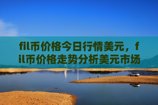 fil币价格今日行情美元,fil币价格走势分析美元市场