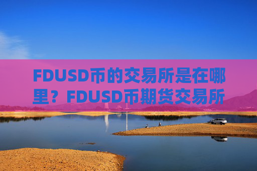 FDUSD币的交易所是在哪里？FDUSD币期货交易所有哪些