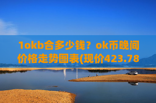 1okb合多少钱？ok币晚间价格走势图表(现价423.783元)