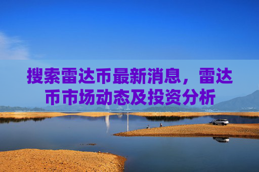 搜索雷达币最新消息，雷达币市场动态及投资分析