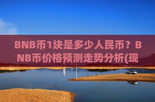 BNB币1块是多少人民币？BNB币价格预测走势分析(现价5287.81元)