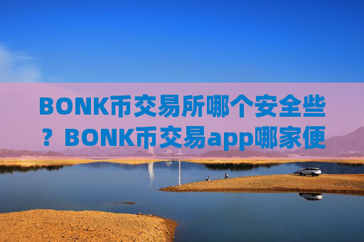 BONK币交易所哪个安全些？BONK币交易app哪家便宜