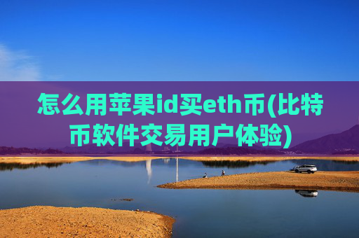 怎么用苹果id买eth币(比特币软件交易用户体验)