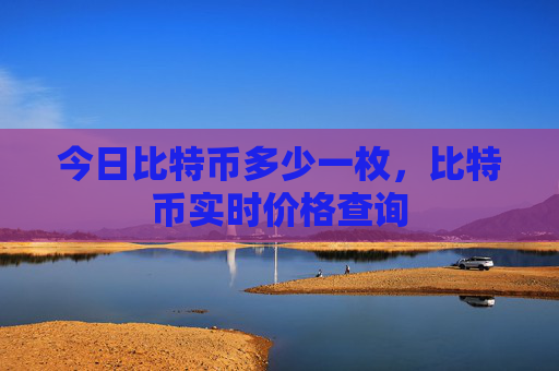 今日比特币多少一枚，比特币实时价格查询