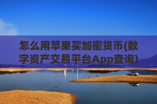 怎么用苹果买加密货币(数字资产交易平台App查询)