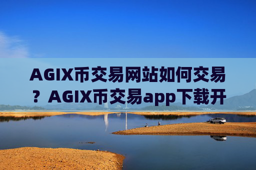 AGIX币交易网站如何交易?AGIX币交易app下载开户流程