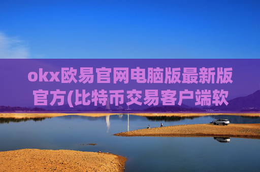 okx欧易官网电脑版最新版官方(比特币交易客户端软件操作简便)
