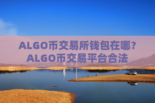 ALGO币交易所钱包在哪?ALGO币交易平台合法
