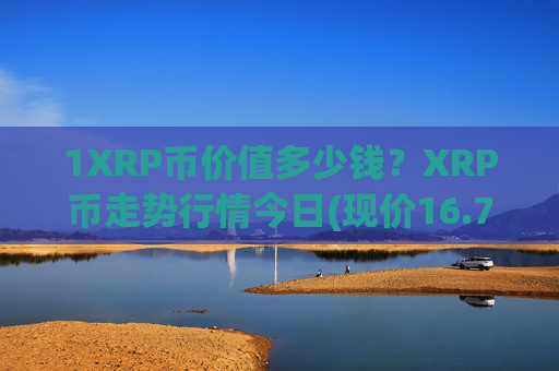 1XRP币价值多少钱？XRP币走势行情今日(现价16.7653元)