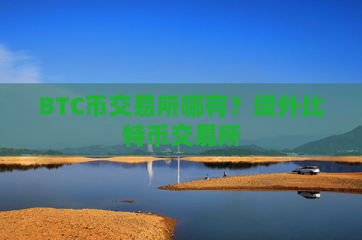 BTC币交易所哪有？境外比特币交易所