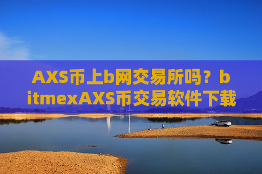 AXS币上b网交易所吗？bitmexAXS币交易软件下载
