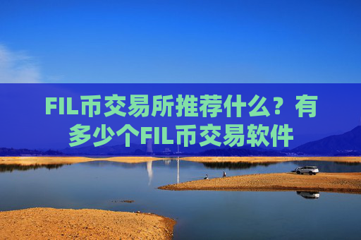 FIL币交易所推荐什么？有多少个FIL币交易软件