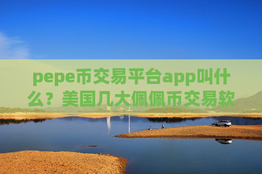pepe币交易平台app叫什么?美国几大佩佩币交易软件下载
