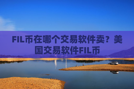 FIL币在哪个交易软件卖？美国交易软件FIL币