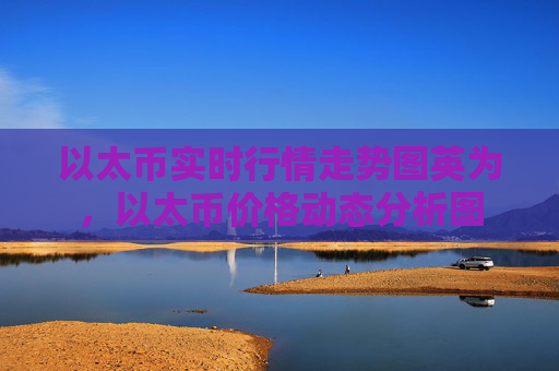 以太币实时行情走势图英为，以太币价格动态分析图