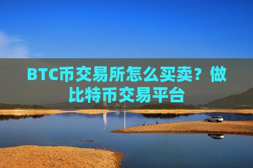 BTC币交易所怎么买卖？做比特币交易平台
