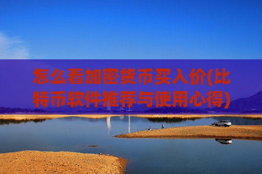 怎么看加密货币买入价(比特币软件推荐与使用心得)