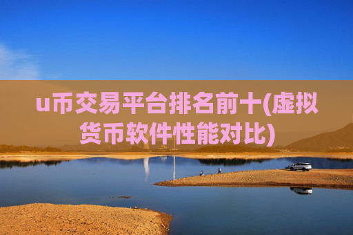 u币交易平台排名前十(虚拟货币软件性能对比)