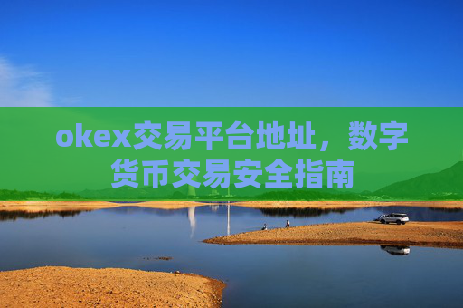 okex交易平台地址，数字货币交易安全指南
