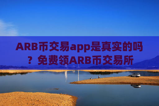 ARB币交易app是真实的吗？免费领ARB币交易所