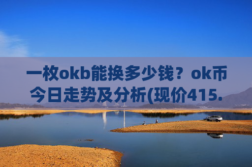 一枚okb能换多少钱？ok币今日走势及分析(现价415.079元)