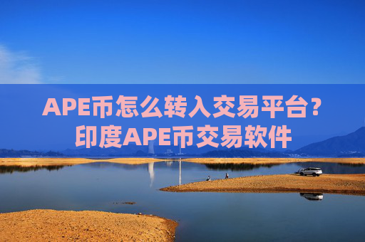 APE币怎么转入交易平台？印度APE币交易软件