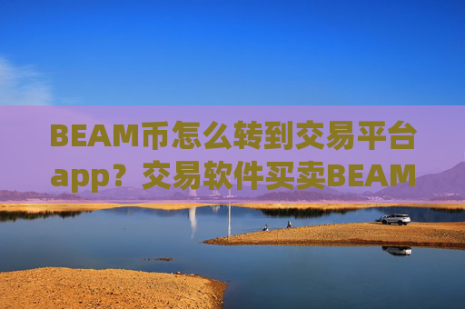 BEAM币怎么转到交易平台app？交易软件买卖BEAM币