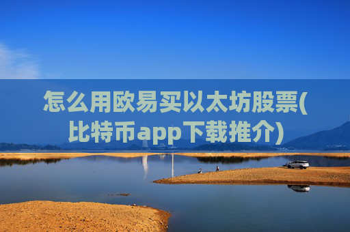 怎么用欧易买以太坊股票(比特币app下载推介)