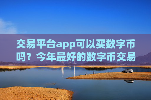 交易平台app可以买数字币吗？今年最好的数字币交易所app下载