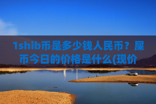 1shib币是多少钱人民币？屎币今日的价格是什么(现价0.00022086元)