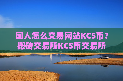 国人怎么交易网站KCS币？搬砖交易所KCS币交易所