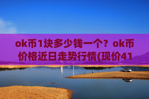ok币1块多少钱一个？ok币价格近日走势行情(现价412.711元)